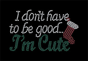 I dont have to be good, I'm Cute,  Christmas Theme Iron on rhinestone transfer GetTShirty
