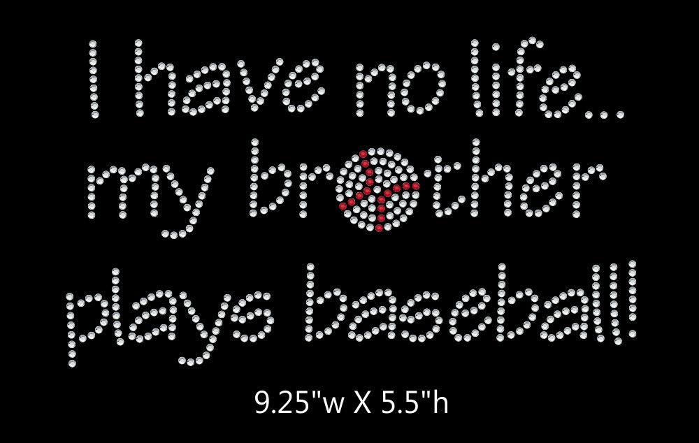 I have no life, my brother plays baseball  - 2 color iron on rhinestone transfer GetTShirty