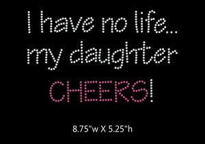 I have no life, my daughter cheers  - 2 color iron on rhinestone transfer GetTShirty
